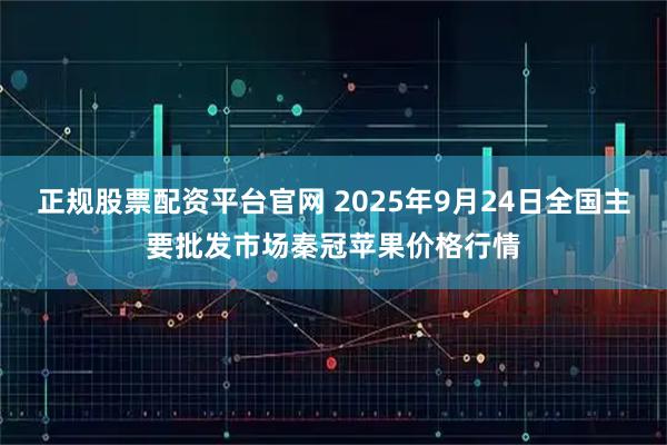 正规股票配资平台官网 2025年9月24日全国主要批发市场秦冠苹果价格行情