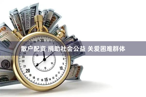 散户配资 捐助社会公益&#32;关爱困难群体