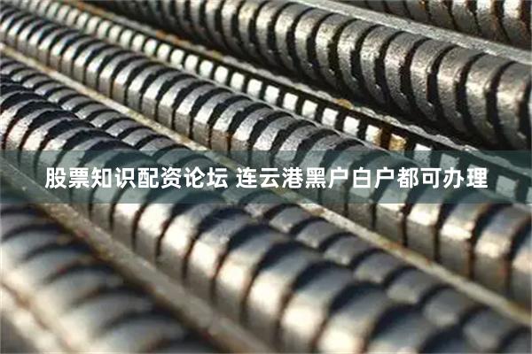 股票知识配资论坛 连云港黑户白户都可办理