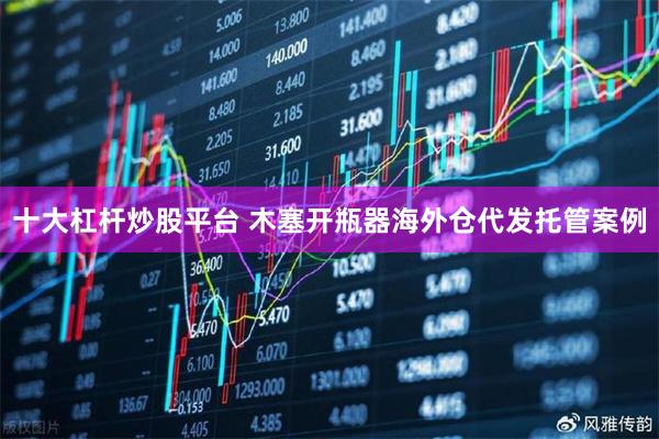 十大杠杆炒股平台 木塞开瓶器海外仓代发托管案例