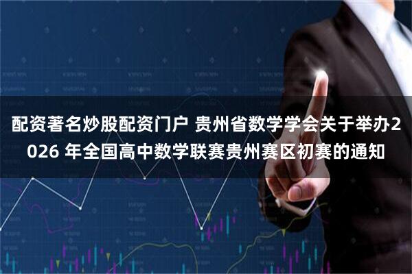 配资著名炒股配资门户 贵州省数学学会关于举办2026 年全国高中数学联赛贵州赛区初赛的通知