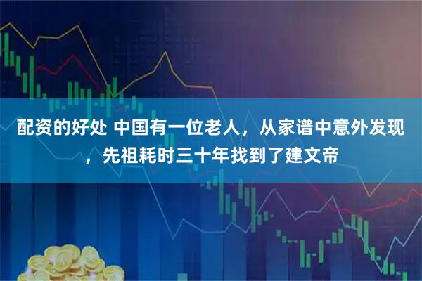 配资的好处 中国有一位老人，从家谱中意外发现，先祖耗时三十年找到了建文帝