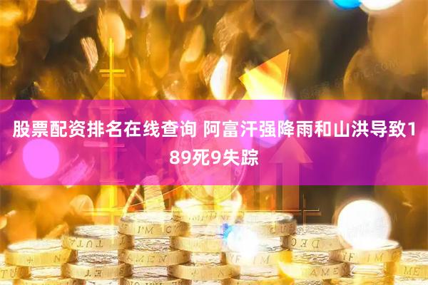股票配资排名在线查询 阿富汗强降雨和山洪导致189死9失踪