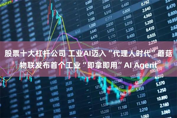 股票十大杠杆公司 工业AI迈入“代理人时代”　蘑菇物联发布首个工业“即拿即用”AI Agent