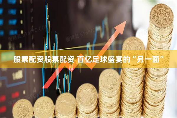 股票配资股票配资 百亿足球盛宴的“另一面”